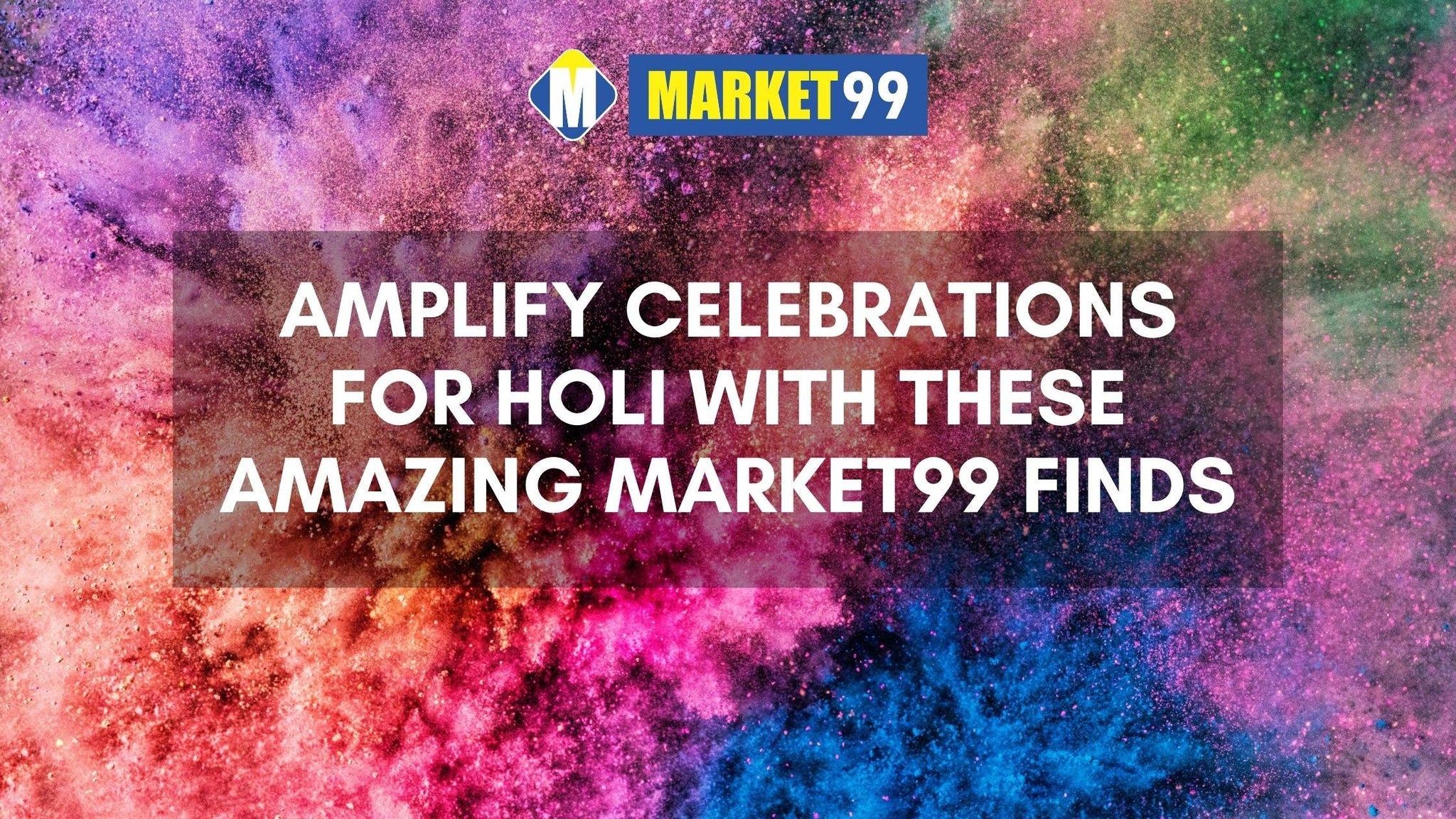 Amplify Celebrations For Holi with These Amazing Market99 Finds - MARKET 99