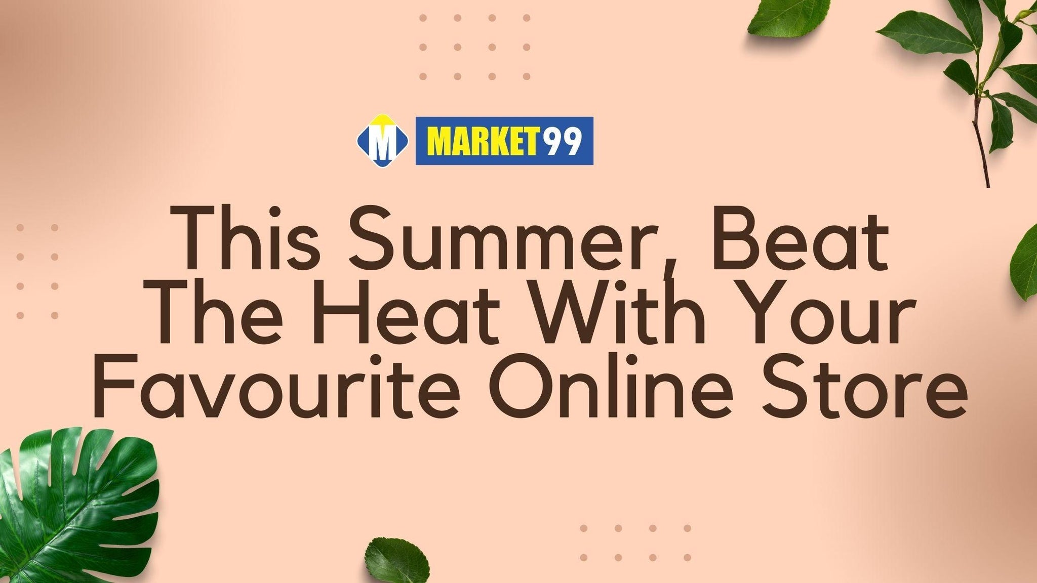 This Summer, Beat The Heat With Your Favourite Online Store - MARKET 99